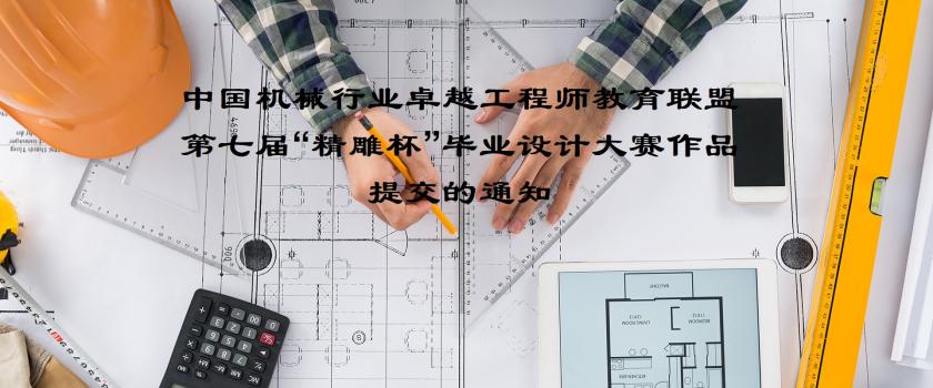 中国机械行业卓越工程师教育联盟 第七届“精雕杯”毕业设计大赛作品提交的通知